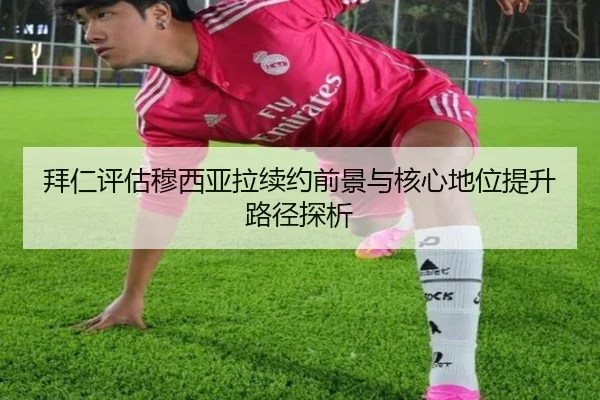 拜仁评估穆西亚拉续约前景与核心地位提升路径探析