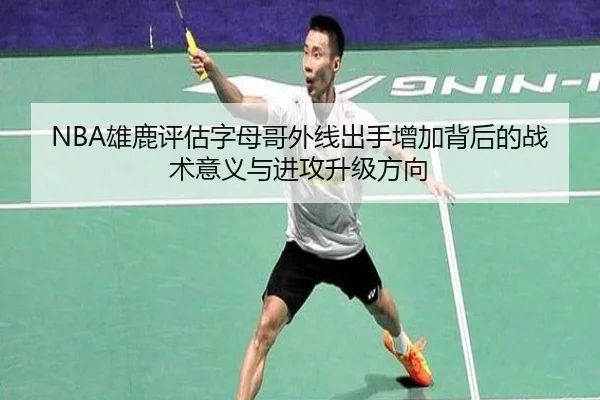 NBA雄鹿评估字母哥外线出手增加背后的战术意义与进攻升级方向